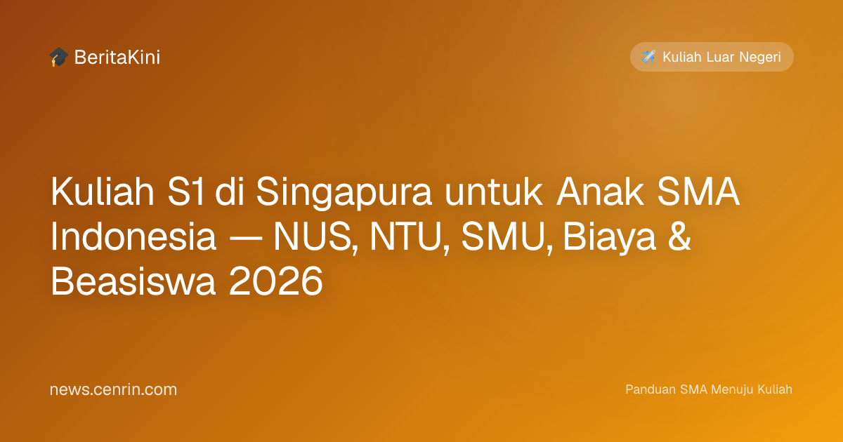 Kuliah S1 di Singapura untuk Anak SMA Indonesia — NUS, NTU, SMU, Biaya & Beasiswa 2026