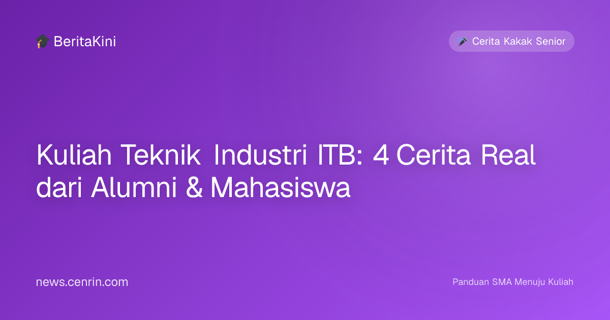 Kuliah Teknik Industri ITB: 4 Cerita Real dari Alumni & Mahasiswa