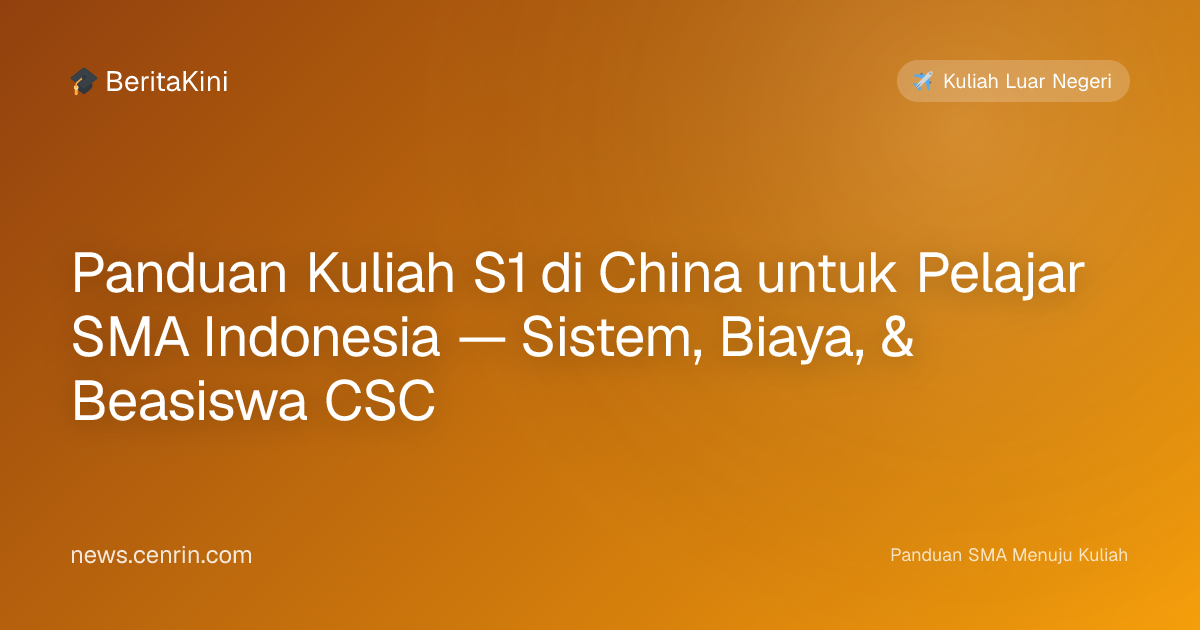Panduan Kuliah S1 di China untuk Pelajar SMA Indonesia — Sistem, Biaya, & Beasiswa CSC